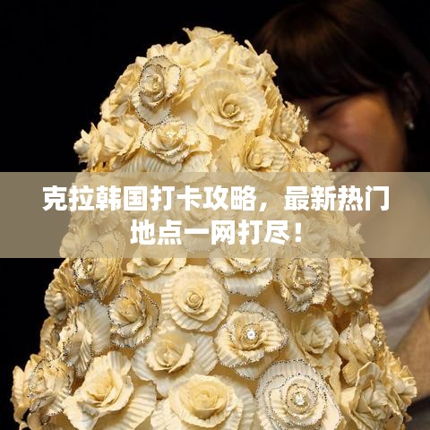 克拉韓國(guó)打卡攻略，最新熱門地點(diǎn)一網(wǎng)打盡！
