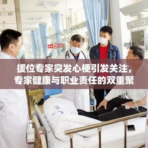 援位專家突發(fā)心梗引發(fā)關(guān)注，專家健康與職業(yè)責任的雙重聚焦