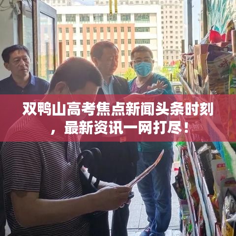 雙鴨山高考焦點(diǎn)新聞?lì)^條時(shí)刻，最新資訊一網(wǎng)打盡！