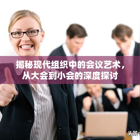 揭秘現(xiàn)代組織中的會議藝術(shù)，從大會到小會的深度探討