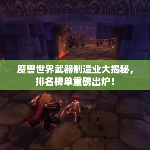 魔獸世界武器制造業(yè)大揭秘，排名榜單重磅出爐！