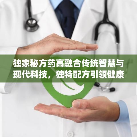 獨家秘方藥高融合傳統(tǒng)智慧與現(xiàn)代科技，獨特配方引領(lǐng)健康新時代
