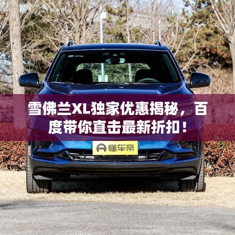 雪佛蘭XL獨(dú)家優(yōu)惠揭秘，百度帶你直擊最新折扣！