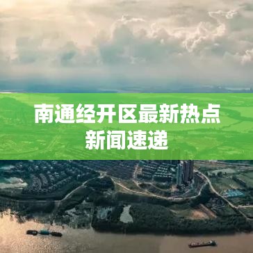 南通經(jīng)開區(qū)最新熱點新聞速遞