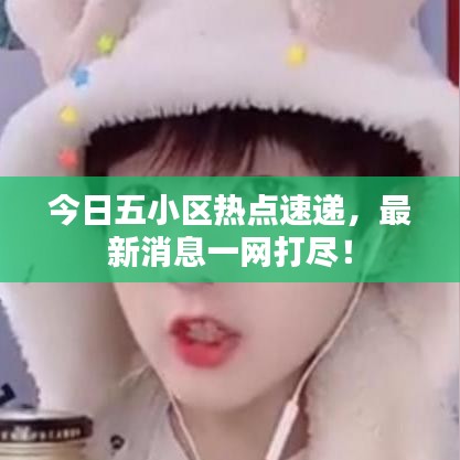 今日五小區(qū)熱點速遞，最新消息一網(wǎng)打盡！