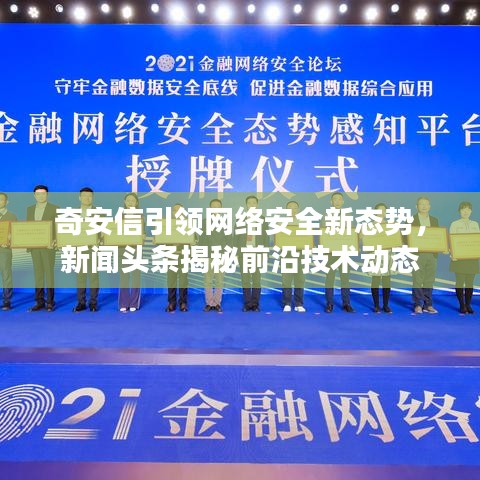 奇安信引領(lǐng)網(wǎng)絡(luò)安全新態(tài)勢(shì)，新聞?lì)^條揭秘前沿技術(shù)動(dòng)態(tài)