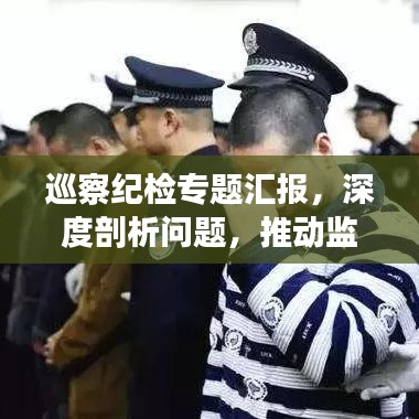 巡察紀(jì)檢專題匯報(bào)，深度剖析問(wèn)題，推動(dòng)監(jiān)督執(zhí)紀(jì)高質(zhì)量發(fā)展