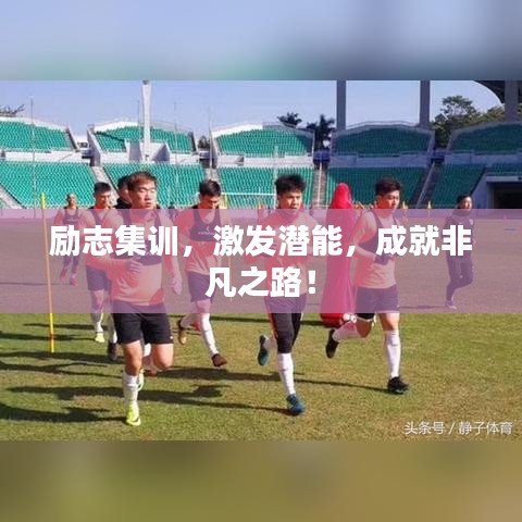 勵(lì)志集訓(xùn)，激發(fā)潛能，成就非凡之路！