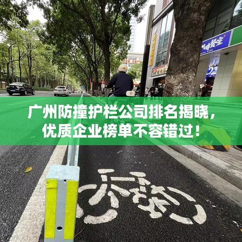 廣州防撞護(hù)欄公司排名揭曉，優(yōu)質(zhì)企業(yè)榜單不容錯(cuò)過(guò)！