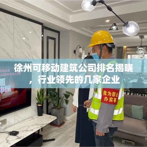 徐州可移動建筑公司排名揭曉，行業(yè)領先的幾家企業(yè)