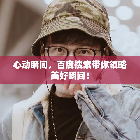 心動瞬間，百度搜索帶你領(lǐng)略美好瞬間！
