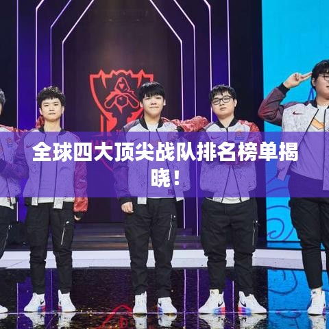 全球四大頂尖戰(zhàn)隊排名榜單揭曉！