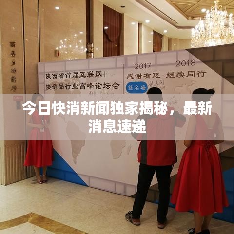 今日快消新聞獨(dú)家揭秘，最新消息速遞