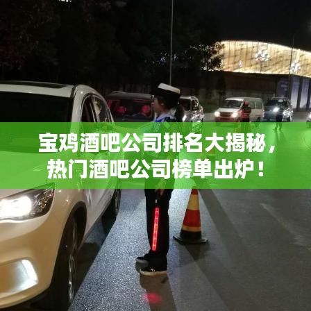 寶雞酒吧公司排名大揭秘，熱門酒吧公司榜單出爐！