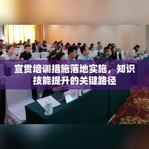 宣貫培訓(xùn)措施落地實(shí)施，知識(shí)技能提升的關(guān)鍵路徑