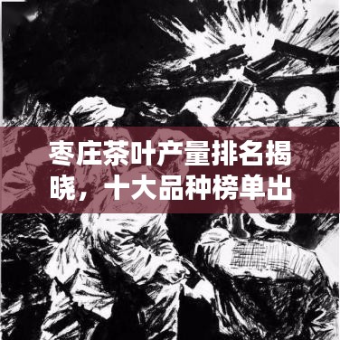 棗莊茶葉產(chǎn)量排名揭曉，十大品種榜單出爐！