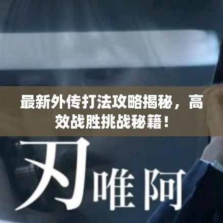 最新外傳打法攻略揭秘，高效戰(zhàn)勝挑戰(zhàn)秘籍！