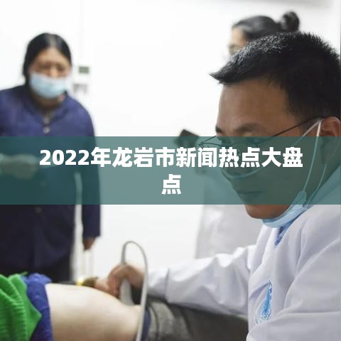 2022年龍巖市新聞熱點(diǎn)大盤點(diǎn)