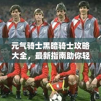 元?dú)怛T士黑暗騎士攻略大全，最新指南助你輕松通關(guān)！
