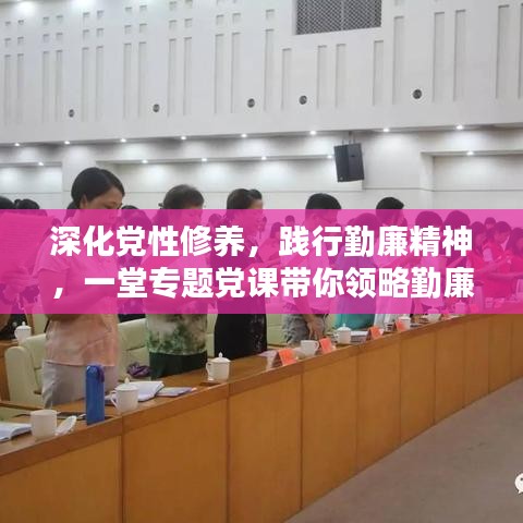 深化黨性修養(yǎng)，踐行勤廉精神，一堂專題黨課帶你領(lǐng)略勤廉精神內(nèi)涵