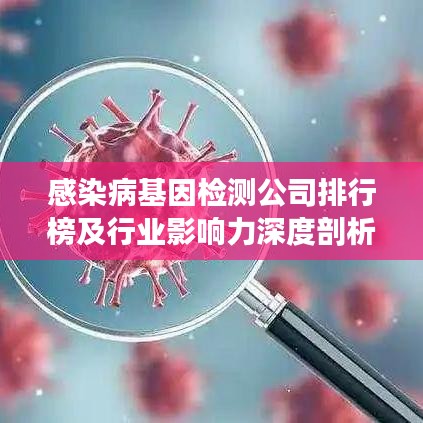 感染病基因檢測(cè)公司排行榜及行業(yè)影響力深度剖析