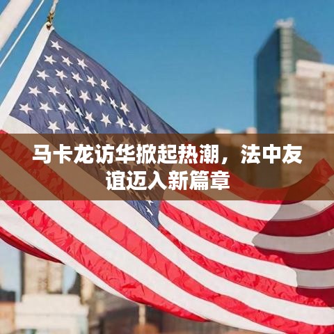 馬卡龍訪華掀起熱潮，法中友誼邁入新篇章