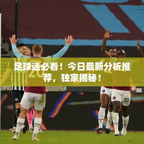 足球迷必看！今日最新分析推薦，獨(dú)家揭秘！