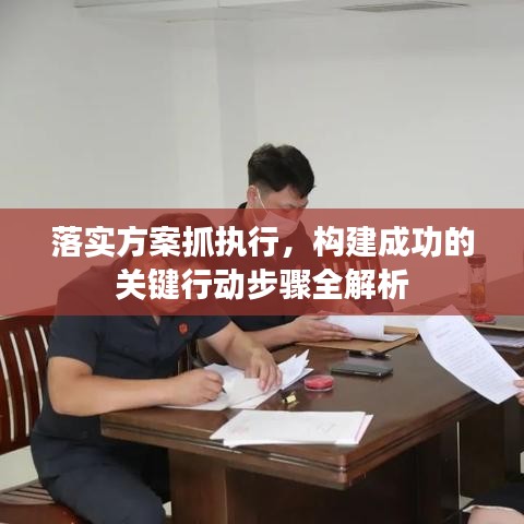 落實方案抓執(zhí)行，構建成功的關鍵行動步驟全解析