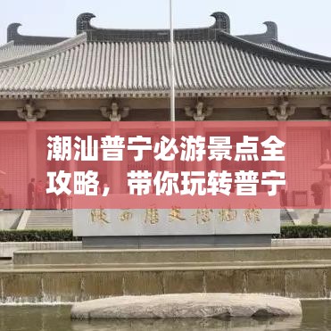 潮汕普寧必游景點(diǎn)全攻略，帶你玩轉(zhuǎn)普寧旅游！