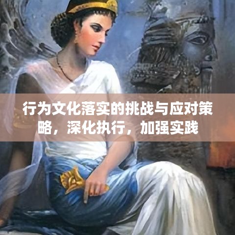 行為文化落實(shí)的挑戰(zhàn)與應(yīng)對(duì)策略，深化執(zhí)行，加強(qiáng)實(shí)踐