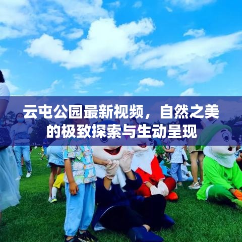 云屯公園最新視頻，自然之美的極致探索與生動(dòng)呈現(xiàn)