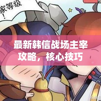 最新韓信戰(zhàn)場主宰攻略，核心技巧助你稱霸戰(zhàn)場