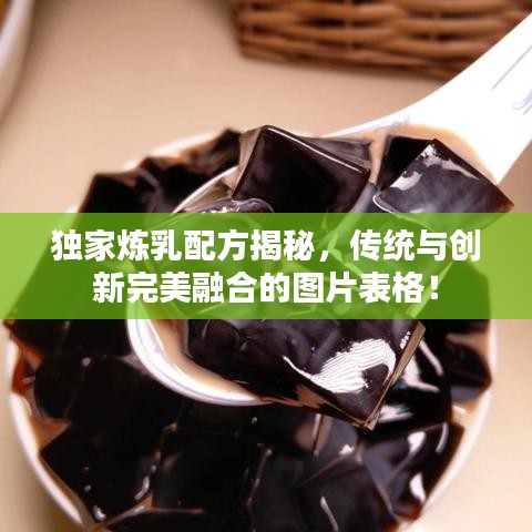 獨(dú)家煉乳配方揭秘，傳統(tǒng)與創(chuàng)新完美融合的圖片表格！