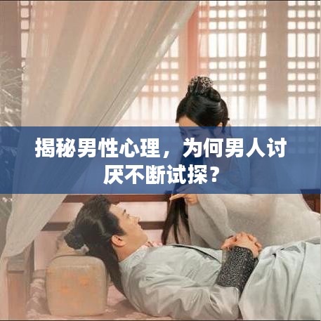 揭秘男性心理，為何男人討厭不斷試探？