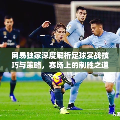 網(wǎng)易獨家深度解析足球實戰(zhàn)技巧與策略，賽場上的制勝之道