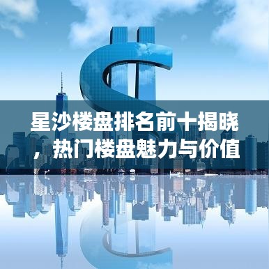星沙樓盤排名前十揭曉，熱門樓盤魅力與價(jià)值解讀
