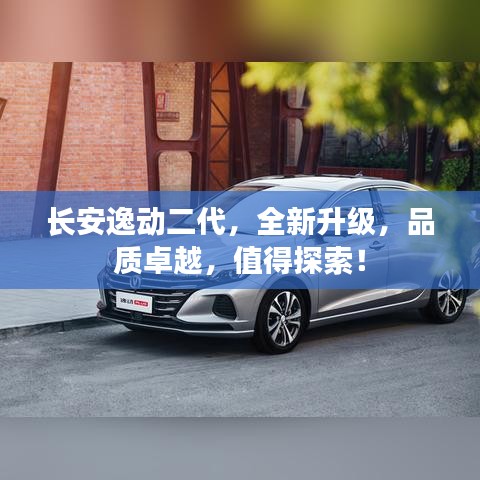 長(zhǎng)安逸動(dòng)二代，全新升級(jí)，品質(zhì)卓越，值得探索！