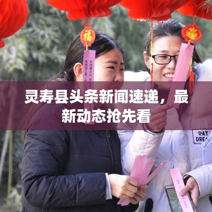 靈壽縣頭條新聞速遞，最新動(dòng)態(tài)搶先看