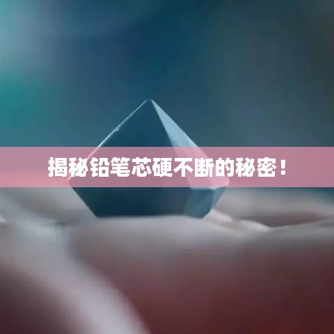 揭秘鉛筆芯硬不斷的秘密！