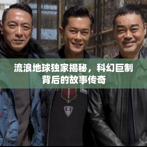 流浪地球獨(dú)家揭秘，科幻巨制背后的故事傳奇