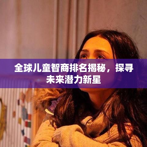 全球兒童智商排名揭秘，探尋未來(lái)潛力新星