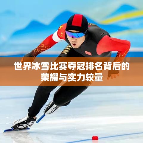 世界冰雪比賽奪冠排名背后的榮耀與實力較量