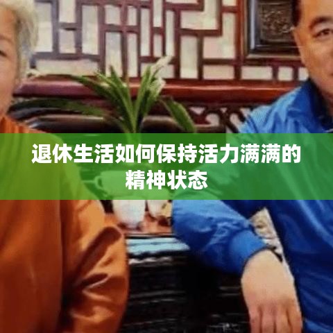 退休生活如何保持活力滿滿的精神狀態(tài)