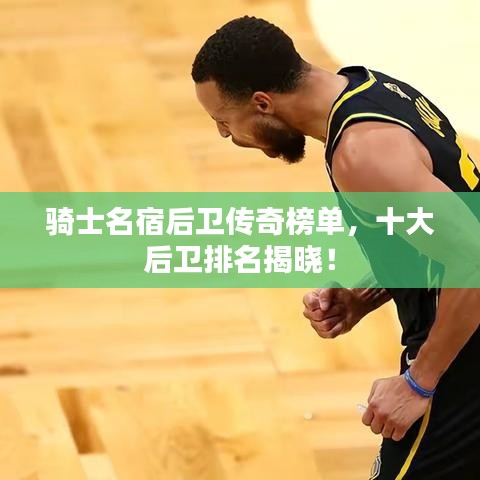 騎士名宿后衛(wèi)傳奇榜單，十大后衛(wèi)排名揭曉！