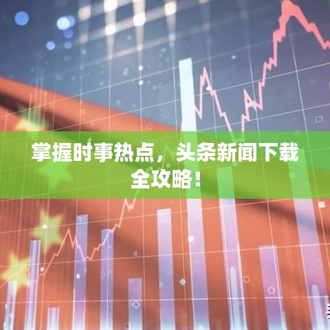 掌握時事熱點，頭條新聞下載全攻略！