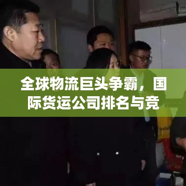 全球物流巨頭爭(zhēng)霸，國際貨運(yùn)公司排名與競(jìng)爭(zhēng)格局深度解析