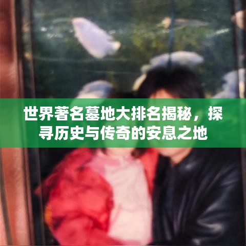 世界著名墓地大排名揭秘，探尋歷史與傳奇的安息之地