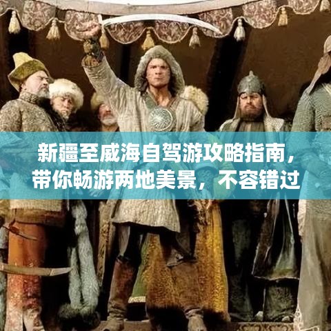 新疆至威海自駕游攻略指南，帶你暢游兩地美景，不容錯過的自駕之旅！