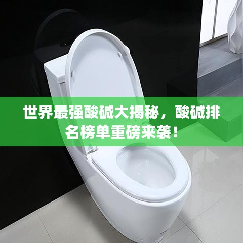 世界最強(qiáng)酸堿大揭秘，酸堿排名榜單重磅來襲！