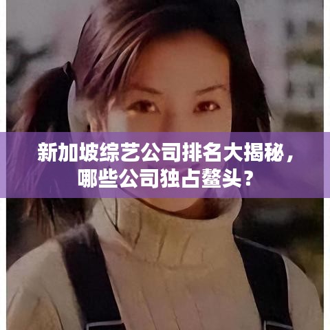 新加坡綜藝公司排名大揭秘，哪些公司獨(dú)占鰲頭？